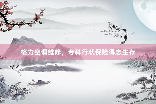 格力空调维修，专科行状保险得志生存